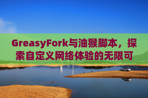 GreasyFork与油猴脚本，探索自定义网络体验的无限可能